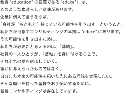 私たちが目指すコンサルティングの本質は“educe”にあります。